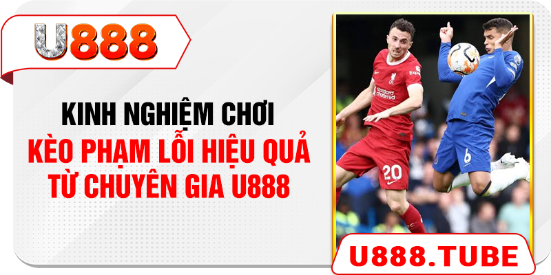 Kinh nghiệm chơi kèo phạm lỗi hiệu quả từ chuyên gia U888